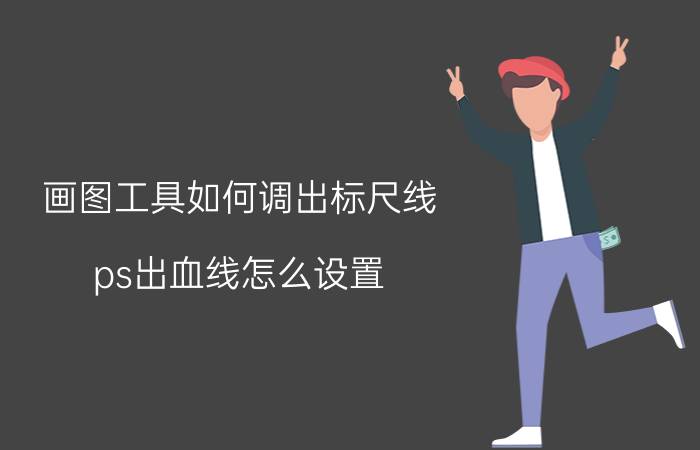 画图工具如何调出标尺线 ps出血线怎么设置？